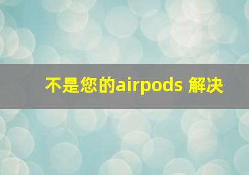 不是您的airpods 解决